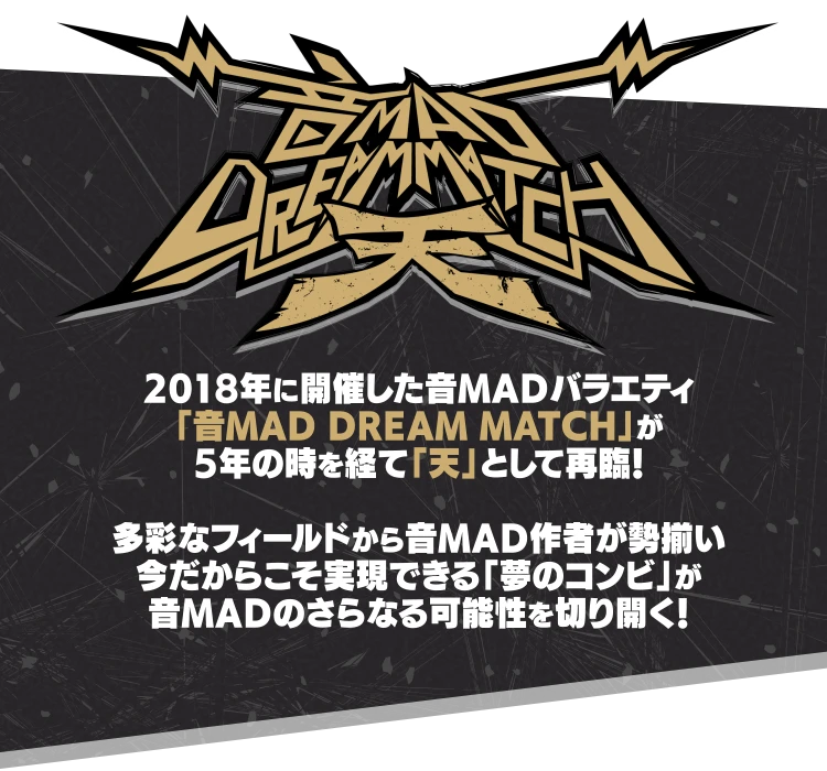 2018年に開催した音MADバラエティ「音MAD DREAM MATCH」が5年の時を経て「天」として再臨!