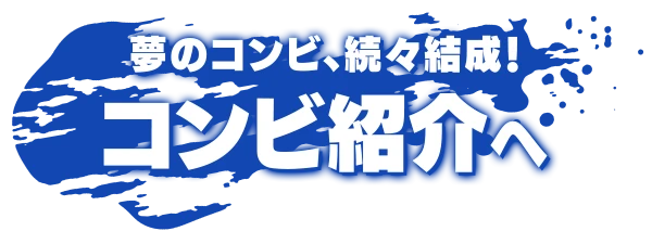 夢のコンビ、続々結成! コンビ紹介へ