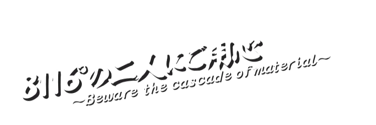 8116°の二人にご用心 ~Beware the cascade of material~